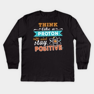 THINK LIKE A PROTON AND STAY POSITIVE Kids Long Sleeve T-Shirt